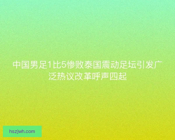 中国男足1比5惨败泰国震动足坛引发广泛热议改革呼声四起