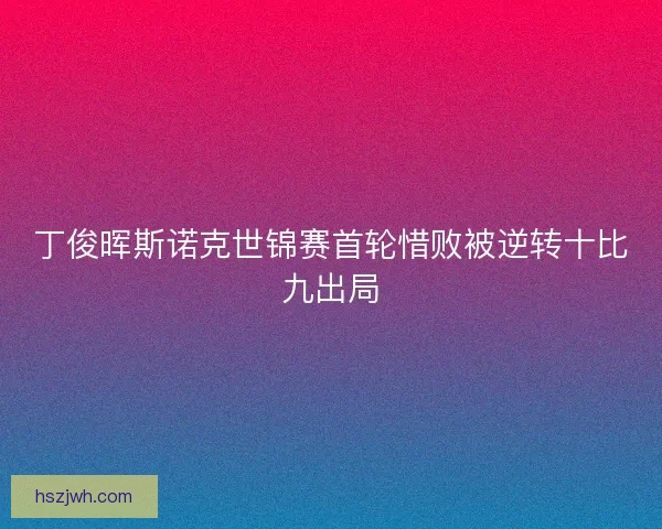 丁俊晖斯诺克世锦赛首轮惜败被逆转十比九出局