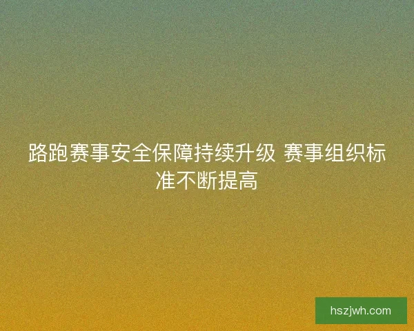 路跑赛事安全保障持续升级 赛事组织标准不断提高